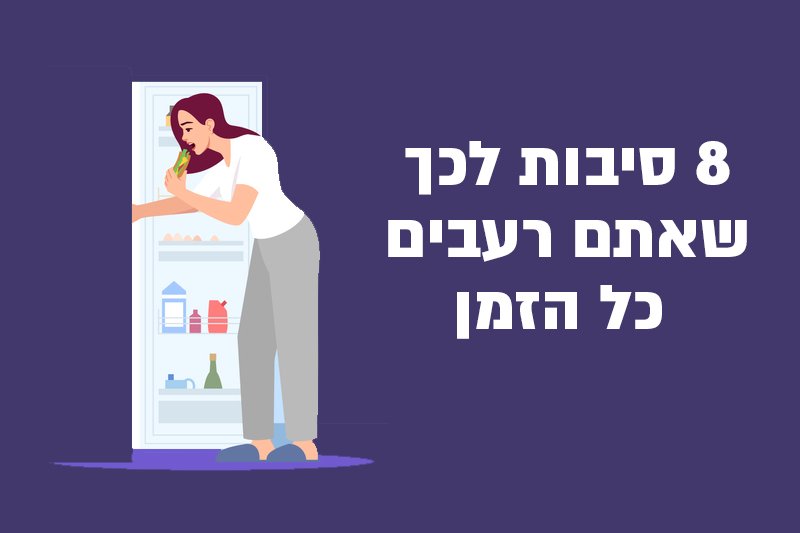 8 סיבות לכך שאתם רעבים כל הזמן