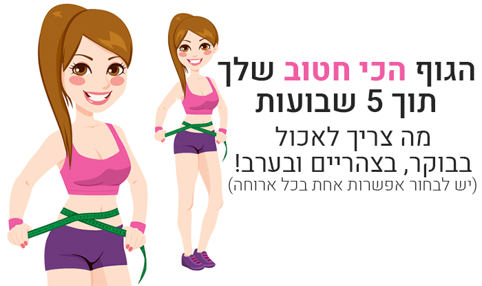 הגוף הכי חטוב שלכם תוך חמישה שבועות בלבד: מה לאכול