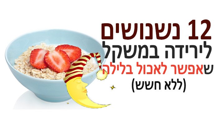 12 נשנושים לירידה במשקל שאפשר לאכול בלילה