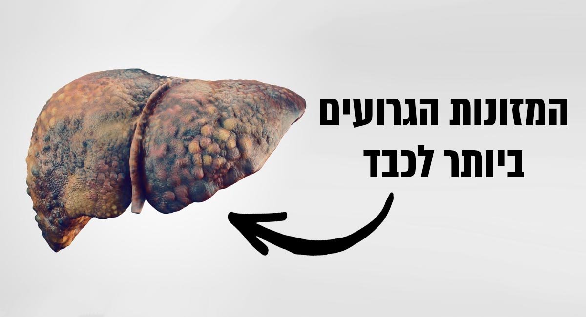 המזונות הגרועים ביותר לכבד שלנו